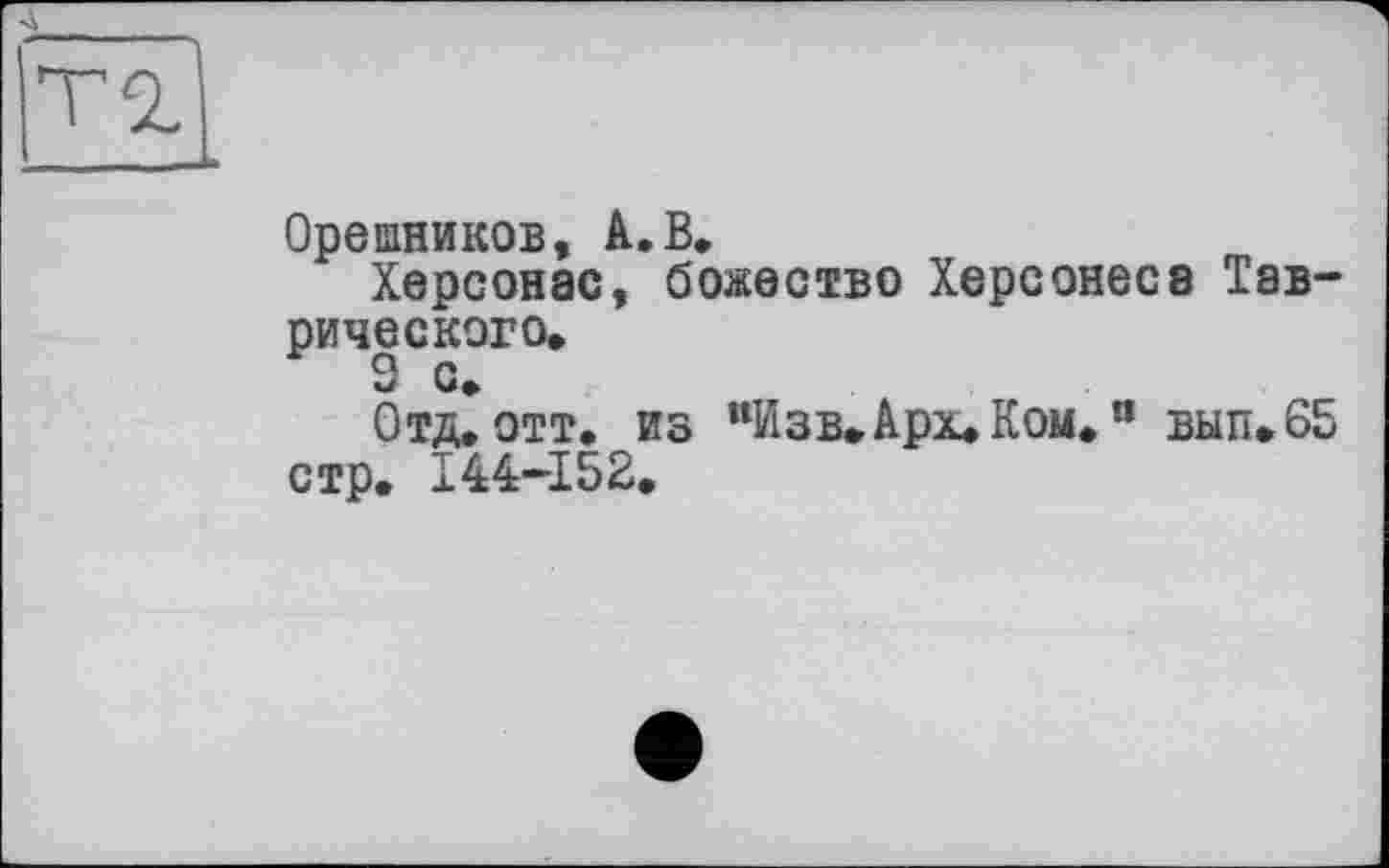 ﻿Орешников, А.В.
Херсонас, божество Херсонеса Таврического,
Отд. отт, из “Изв.Арх,Ком,“ вып,65 стр. 144-152,